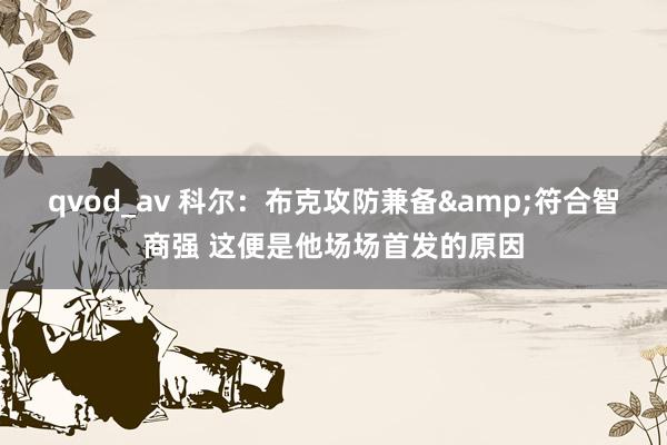 qvod_av 科尔：布克攻防兼备&符合智商强 这便是他场场首发的原因