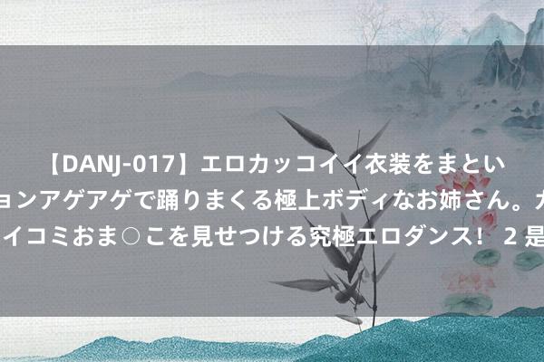 【DANJ-017】エロカッコイイ衣装をまとい、エグイポーズでテンションアゲアゲで踊りまくる極上ボディなお姉さん。ガンガンに腰を振り、クイコミおま○こを見せつける究極エロダンス！ 2 是真爱了，孙颖莎包上还挂着北京冬奥会祯祥物“冰墩墩”