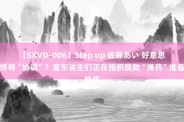 【SXVD-006】Step up 佐藤あい 好意思联储终将“协调”？富东谈主们正在囤积现款“弹药”准备抄底