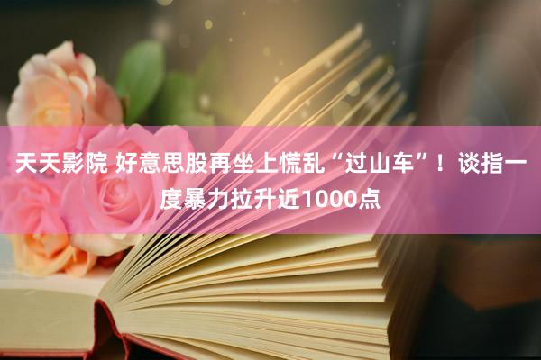 天天影院 好意思股再坐上慌乱“过山车”！谈指一度暴力拉升近1000点