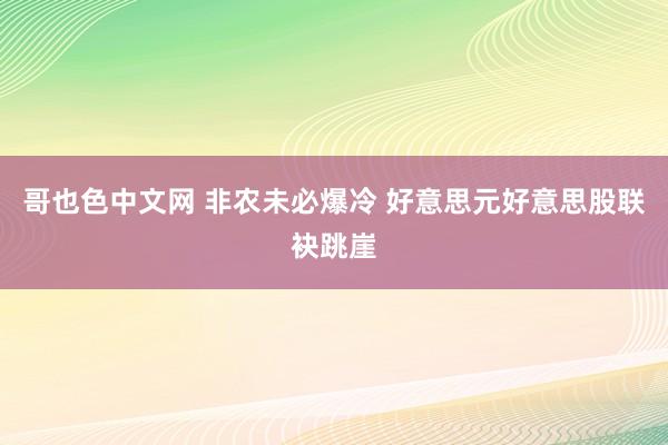 哥也色中文网 非农未必爆冷 好意思元好意思股联袂跳崖