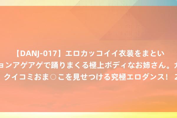 【DANJ-017】エロカッコイイ衣装をまとい、エグイポーズでテンションアゲアゲで踊りまくる極上ボディなお姉さん。ガンガンに腰を振り、クイコミおま○こを見せつける究極エロダンス！ 2 又口误!拜登新年喊话：2020充满但愿 哈萨克斯坦全境干涉要紧气象