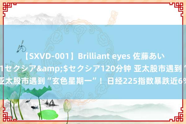 【SXVD-001】Brilliant eyes 佐藤あい</a>2006-11-01セクシア&$セクシア120分钟 亚太股市遇到“玄色星期一”！日经225指数暴跌近6% 日债触发熔断机制！