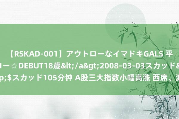 【RSKAD-001】アウトローなイマドキGALS 平成生まれ アウトロー☆DEBUT18歳</a>2008-03-03スカッド&$スカッド105分钟 A股三大指数小幅高涨 西席、游戏板块走强 鼎盛科技11连板