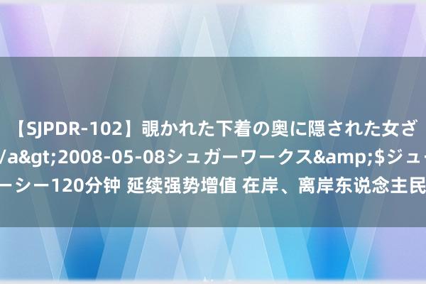 【SJPDR-102】覗かれた下着の奥に隠された女ざかりのエロス</a>2008-05-08シュガーワークス&$ジューシー120分钟 延续强势增值 在岸、离岸东说念主民币对好意思元汇率一度升破7.12