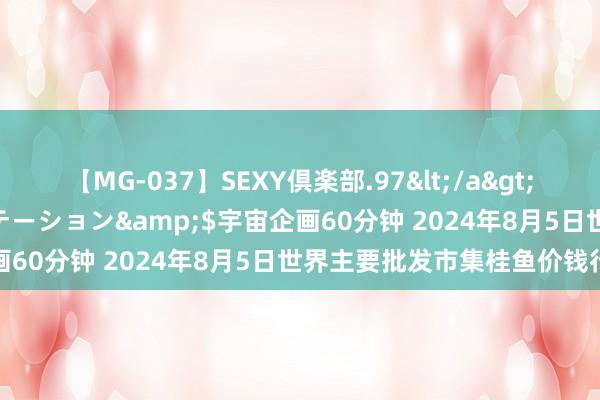 【MG-037】SEXY倶楽部.97</a>2003-07-27メディアステーション&$宇宙企画60分钟 2024年8月5日世界主要批发市集桂鱼价钱行情