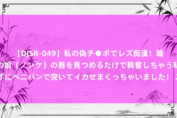 【DJSR-049】私の偽チ●ポでレズ痴漢！職場で見かけたカワイイあの娘（ノンケ）の唇を見つめるだけで興奮しちゃう私は欲求を抑えられずにペニバンで突いてイカせまくっちゃいました！ 2024年8月5日宇宙主要批发阛阓慈菇价钱行情