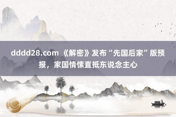 dddd28.com 《解密》发布“先国后家”版预报，家国情愫直抵东说念主心