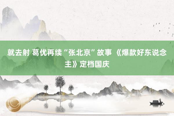 就去射 葛优再续“张北京”故事 《爆款好东说念主》定档国庆