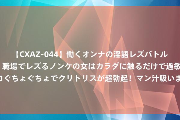 【CXAZ-044】働くオンナの淫語レズバトル DX 20シーン 4時間 職場でレズるノンケの女はカラダに触るだけで過敏に反応し、オマ○コぐちょぐちょでクリトリスが超勃起！マン汁吸いまくるとソリながらイキまくり！！ 澳媒力挺中国奥运健儿并喊话好意思国：着实的奥运舞弊者请站出来