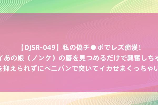 【DJSR-049】私の偽チ●ポでレズ痴漢！職場で見かけたカワイイあの娘（ノンケ）の唇を見つめるだけで興奮しちゃう私は欲求を抑えられずにペニバンで突いてイカせまくっちゃいました！ 西藏：选育优质高产芜菁品种