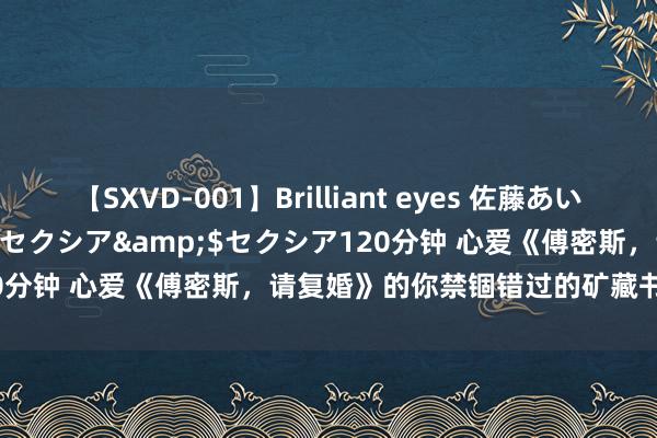 【SXVD-001】Brilliant eyes 佐藤あい</a>2006-11-01セクシア&$セクシア120分钟 心爱《傅密斯，请复婚》的你禁锢错过的矿藏书单，苏点炸裂