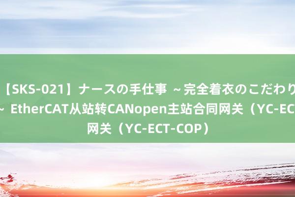 【SKS-021】ナースの手仕事 ～完全着衣のこだわり手コキ～ EtherCAT从站转CANopen主站合同网关（YC-ECT-COP）