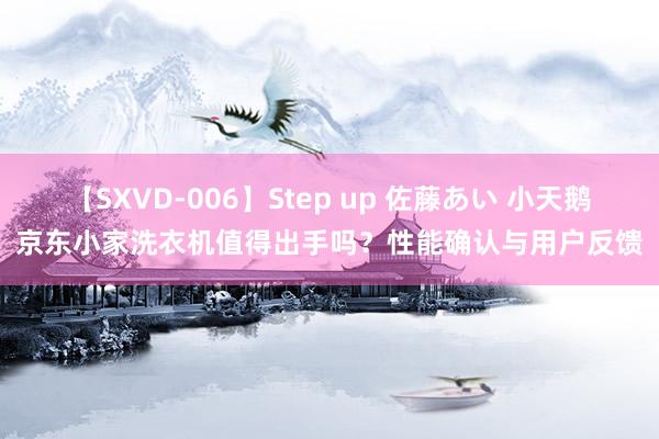 【SXVD-006】Step up 佐藤あい 小天鹅京东小家洗衣机值得出手吗？性能确认与用户反馈