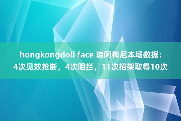 hongkongdoll face 琼阿梅尼本场数据：4次见效抢断，4次阻拦，11次招架取得10次