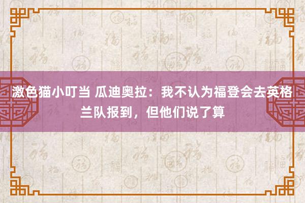 激色猫小叮当 瓜迪奥拉：我不认为福登会去英格兰队报到，但他们说了算