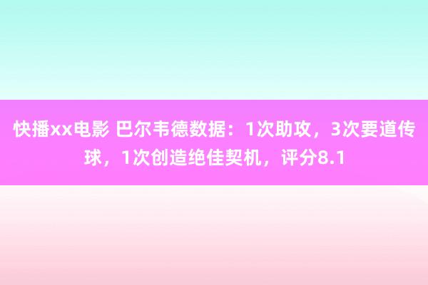 快播xx电影 巴尔韦德数据：1次助攻，3次要道传球，1次创造绝佳契机，评分8.1