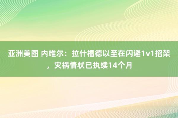 亚洲美图 内维尔：拉什福德以至在闪避1v1招架，灾祸情状已执续14个月