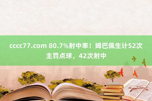 cccc77.com 80.7%射中率！姆巴佩生计52次主罚点球，42次射中