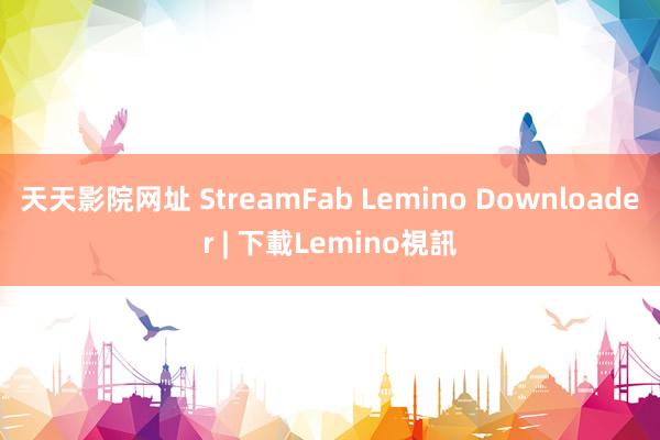 天天影院网址 StreamFab Lemino Downloader | 下載Lemino視訊