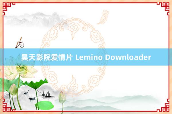 昊天影院爱情片 Lemino Downloader