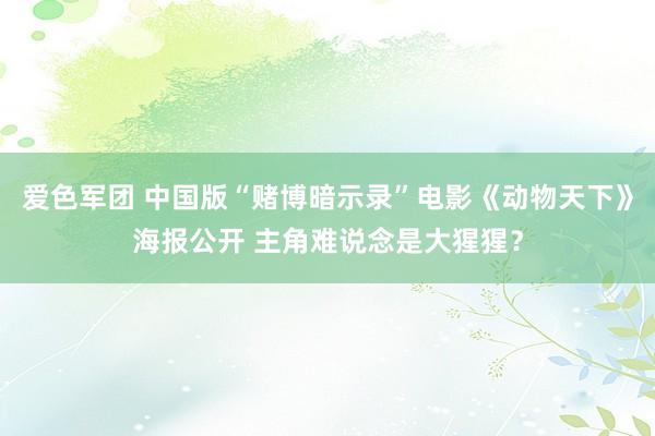 爱色军团 中国版“赌博暗示录”电影《动物天下》海报公开 主角难说念是大猩猩？