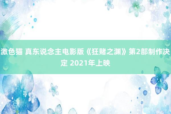 激色猫 真东说念主电影版《狂赌之渊》第2部制作决定 2021年上映