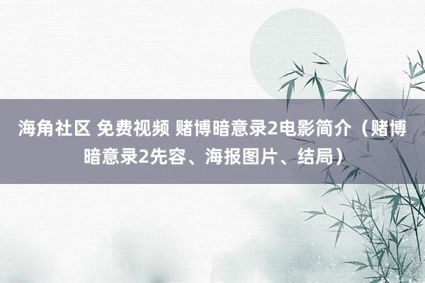 海角社区 免费视频 赌博暗意录2电影简介（赌博暗意录2先容、海报图片、结局）