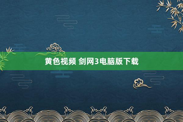 黄色视频 剑网3电脑版下载