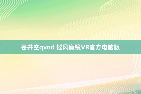 苍井空qvod 摇风魔镜VR官方电脑版