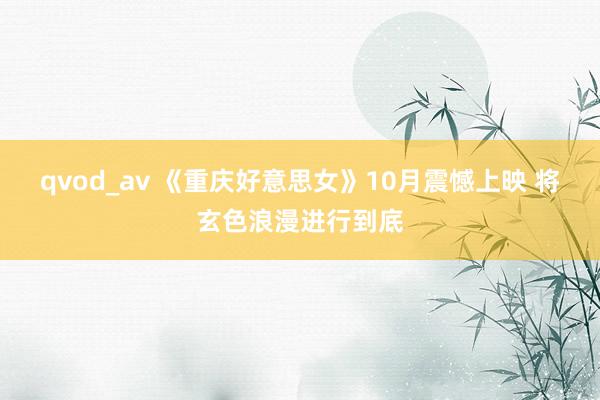 qvod_av 《重庆好意思女》10月震憾上映 将玄色浪漫进行到底