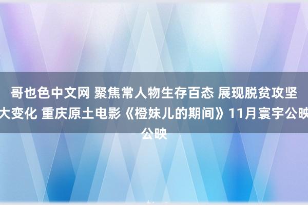 哥也色中文网 聚焦常人物生存百态 展现脱贫攻坚大变化 重庆原土电影《橙妹儿的期间》11月寰宇公映