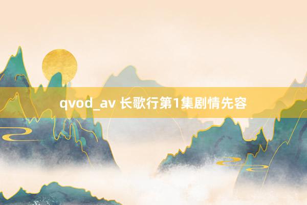 qvod_av 长歌行第1集剧情先容