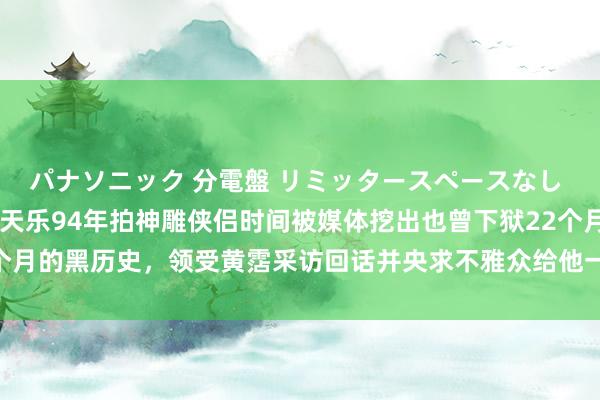 パナソニック 分電盤 リミッタースペースなし 露出・半埋込両用形 古天乐94年拍神雕侠侣时间被媒体挖出也曾下狱22个月的黑历史，领受黄霑采访回话并央求不雅众给他一次自新契机，颜值逆天！